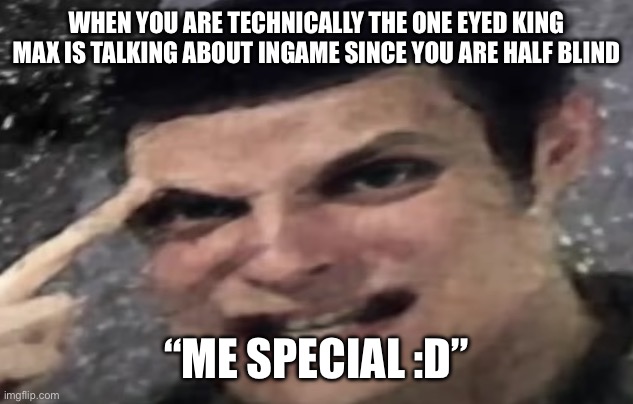 Max Payne | WHEN YOU ARE TECHNICALLY THE ONE EYED KING MAX IS TALKING ABOUT INGAME SINCE YOU ARE HALF BLIND; “ME SPECIAL :D” | image tagged in max payne | made w/ Imgflip meme maker