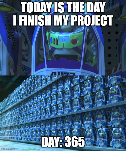 BUZZLIGHTYEAR | TODAY IS THE DAY I FINISH MY PROJECT; DAY: 365 | image tagged in buzzlightyear | made w/ Imgflip meme maker