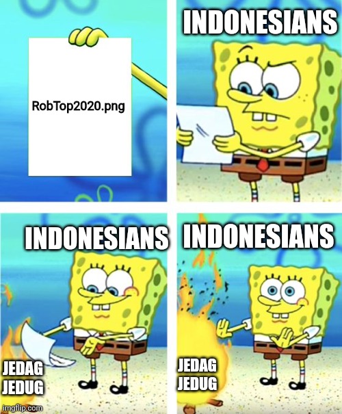 This is what I think what Indonesians will do | INDONESIANS; RobTop2020.png; INDONESIANS; INDONESIANS; JEDAG JEDUG; JEDAG JEDUG | image tagged in spongebob burning paper,capcut,jedag jedug | made w/ Imgflip meme maker