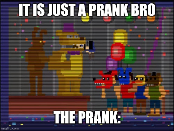 Fnaf memes | IT IS JUST A PRANK BRO; THE PRANK: | image tagged in bite of 83 | made w/ Imgflip meme maker