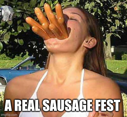 Girl with sausages | A REAL SAUSAGE FEST | image tagged in girl with sausages | made w/ Imgflip meme maker