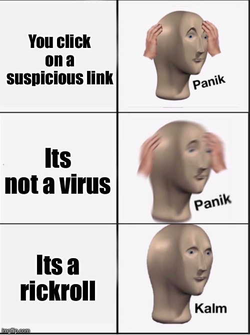 Reverse kalm panik | You click on a suspicious link; Its not a virus; Its a rickroll | image tagged in reverse kalm panik | made w/ Imgflip meme maker
