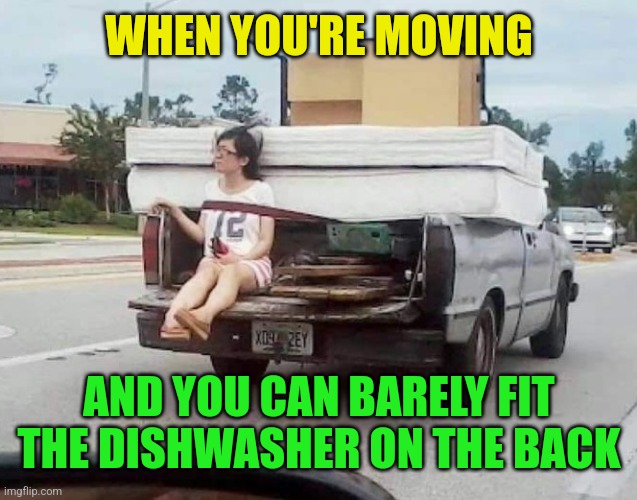 Moving day | WHEN YOU'RE MOVING; AND YOU CAN BARELY FIT THE DISHWASHER ON THE BACK | image tagged in moving,truck,dishwasher,woman,sexist,memes | made w/ Imgflip meme maker