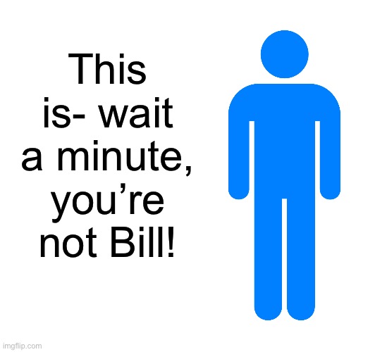 Based on “Where’s Bill?” | This is- wait a minute, you’re not Bill! | image tagged in this is bill | made w/ Imgflip meme maker