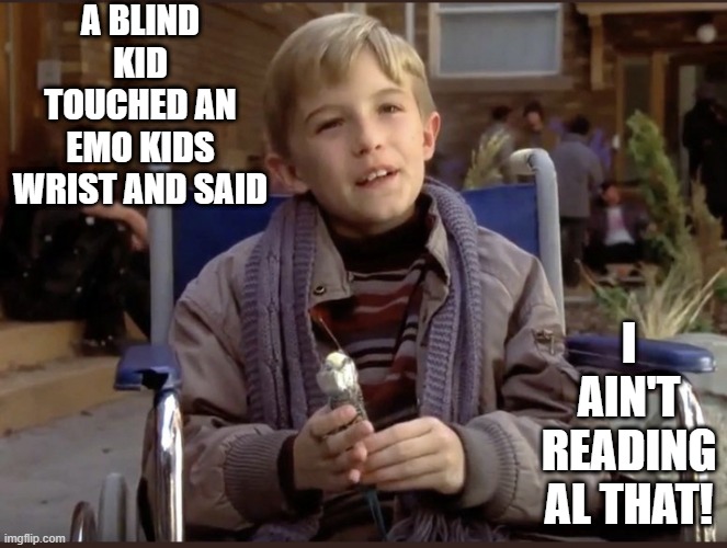 Bumpy | A BLIND KID TOUCHED AN EMO KIDS WRIST AND SAID; I AIN'T READING AL THAT! | image tagged in petey blind kid dumb and dumber | made w/ Imgflip meme maker