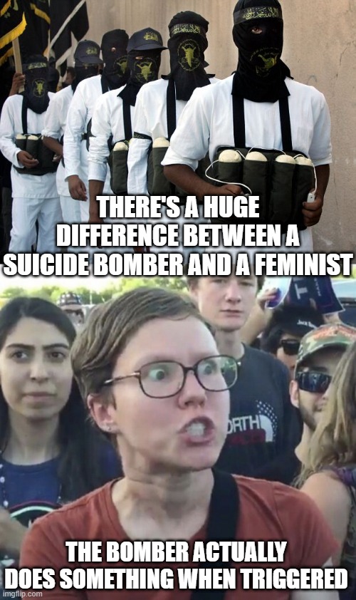 Triggered | THERE'S A HUGE DIFFERENCE BETWEEN A SUICIDE BOMBER AND A FEMINIST; THE BOMBER ACTUALLY DOES SOMETHING WHEN TRIGGERED | image tagged in palestinian suicide bomber terrorists,triggered feminist | made w/ Imgflip meme maker