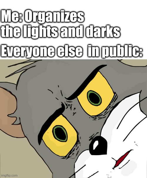 Unsettled Tom Meme | Me: Organizes the lights and darks; Everyone else  in public: | image tagged in memes,unsettled tom,that's racist,dark humor | made w/ Imgflip meme maker