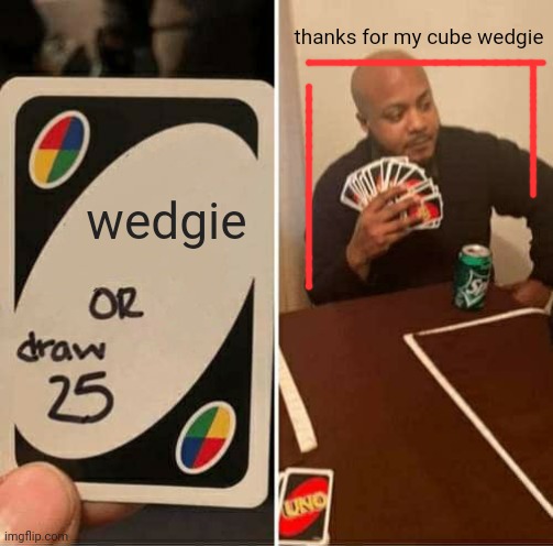 UNO Draw 25 Cards Meme | thanks for my cube wedgie; wedgie | image tagged in memes,uno draw 25 cards | made w/ Imgflip meme maker