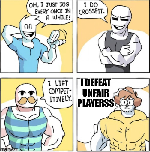 Increasingly buff | I DEFEAT UNFAIR PLAYERSS | image tagged in increasingly buff | made w/ Imgflip meme maker