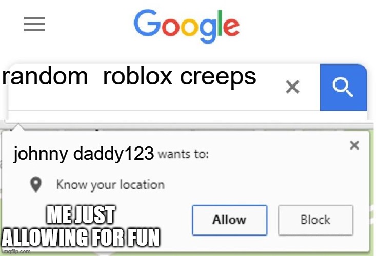 Wants to know your location | random  roblox creeps; johnny daddy123; ME JUST ALLOWING FOR FUN | image tagged in wants to know your location | made w/ Imgflip meme maker
