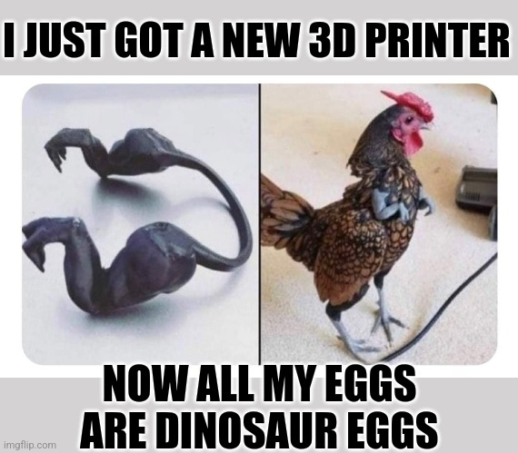 Jurassic Breakfast | I JUST GOT A NEW 3D PRINTER; NOW ALL MY EGGS ARE DINOSAUR EGGS | image tagged in chicken,arms,3d printing,dinosaur,eggs | made w/ Imgflip meme maker