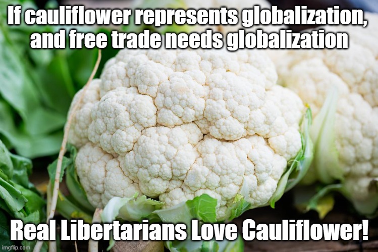 Cauliflower Globalization | If cauliflower represents globalization, 
and free trade needs globalization; Real Libertarians Love Cauliflower! | image tagged in cauliflower,libertarian,politics | made w/ Imgflip meme maker