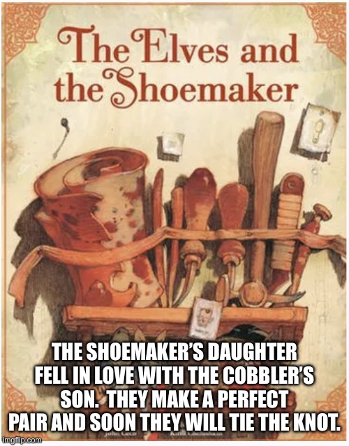 Pun | THE SHOEMAKER’S DAUGHTER FELL IN LOVE WITH THE COBBLER’S SON.  THEY MAKE A PERFECT PAIR AND SOON THEY WILL TIE THE KNOT. | image tagged in elves and shoemaker | made w/ Imgflip meme maker
