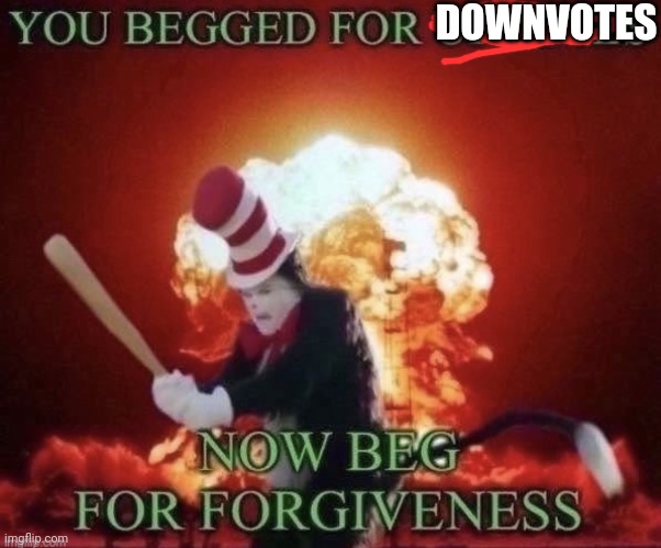 Beg for forgiveness | DOWNVOTES | image tagged in beg for forgiveness | made w/ Imgflip meme maker