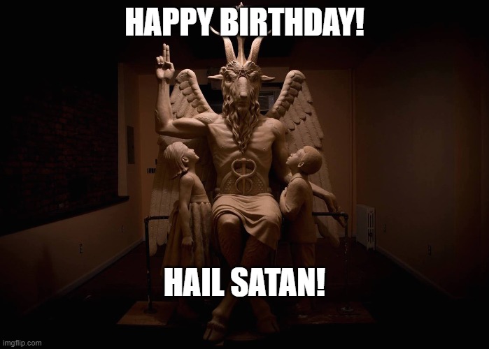 Happy birthday, hail satan | HAPPY BIRTHDAY! HAIL SATAN! | image tagged in happy birthday | made w/ Imgflip meme maker