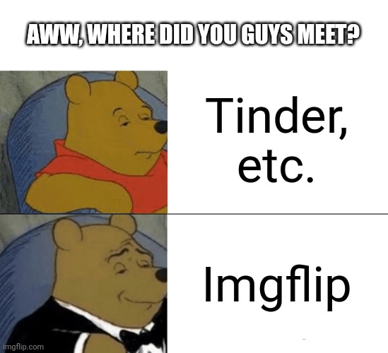 Dating app? Nah. | AWW, WHERE DID YOU GUYS MEET? Tinder, etc. Imgflip | image tagged in memes,tuxedo winnie the pooh,tinder,internet dating | made w/ Imgflip meme maker