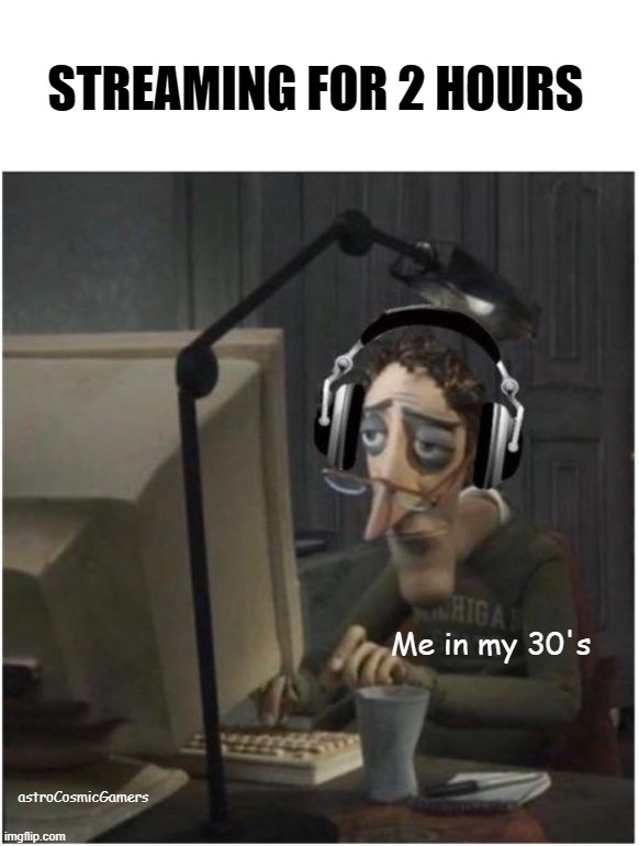 Streaming In My 30's | STREAMING FOR 2 HOURS; Me in my 30's; astroCosmicGamers | image tagged in gamer dad,old gamers,gamers,30's | made w/ Imgflip meme maker