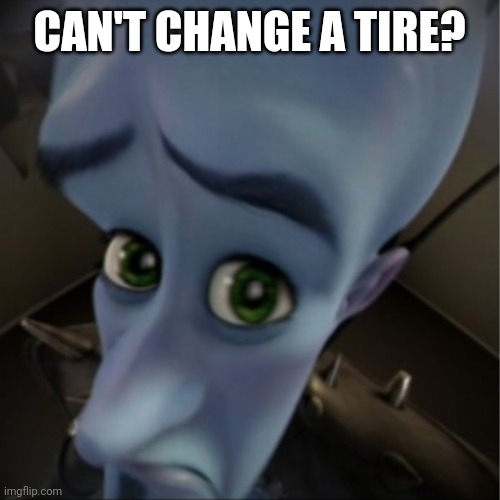 Kids these days | CAN'T CHANGE A TIRE? | image tagged in megamind peeking | made w/ Imgflip meme maker