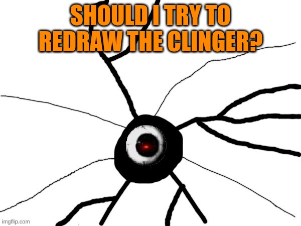 just wondering, also its gonna be important later on | SHOULD I TRY TO REDRAW THE CLINGER? | image tagged in clinger | made w/ Imgflip meme maker