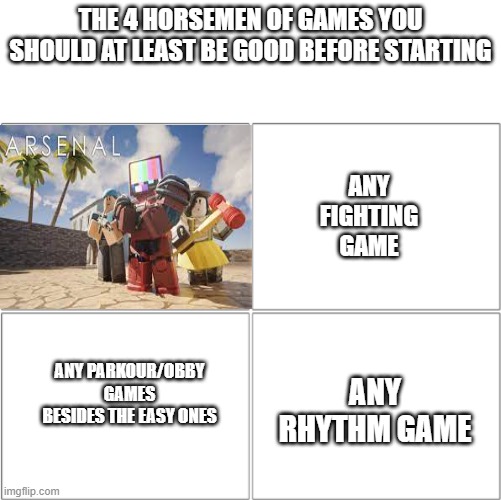 The 4 horsemen of | THE 4 HORSEMEN OF GAMES YOU SHOULD AT LEAST BE GOOD BEFORE STARTING; ANY FIGHTING GAME; ANY RHYTHM GAME; ANY PARKOUR/OBBY GAMES BESIDES THE EASY ONES | image tagged in the 4 horsemen of | made w/ Imgflip meme maker