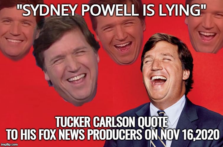 Tucker laughs at libs | "SYDNEY POWELL IS LYING" TUCKER CARLSON QUOTE
 TO HIS FOX NEWS PRODUCERS ON NOV 16,2020 | image tagged in tucker laughs at libs | made w/ Imgflip meme maker