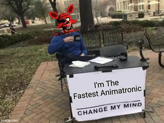 I Am The Fastest | I'm The Fastest Animatronic | image tagged in memes,change my mind | made w/ Imgflip meme maker