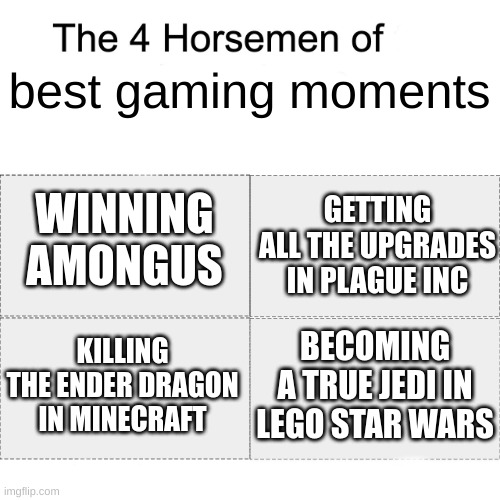 If u got all of them one, ur a legend | best gaming moments; WINNING AMONGUS; GETTING ALL THE UPGRADES IN PLAGUE INC; KILLING THE ENDER DRAGON IN MINECRAFT; BECOMING A TRUE JEDI IN LEGO STAR WARS | image tagged in the four horse men | made w/ Imgflip meme maker