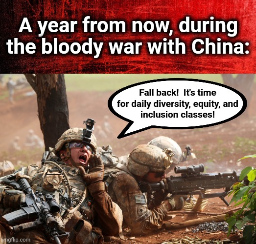 Our "woke" military | A year from now, during the bloody war with China:; Fall back!  It's time
for daily diversity, equity, and
inclusion classes! | image tagged in memes,war,china,democrats,diversity equity inclusion,joe biden | made w/ Imgflip meme maker