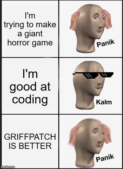 scratch be like | I'm trying to make a giant horror game; I'm good at coding; GRIFFPATCH IS BETTER | image tagged in memes,panik kalm panik | made w/ Imgflip meme maker