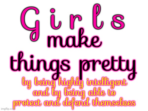 Girls Are ... | make things pretty; G i r l s; by being highly intelligent and by being able to protect and defend themselves | image tagged in memes,girls,pretty,intelligent,tough,skilled | made w/ Imgflip meme maker