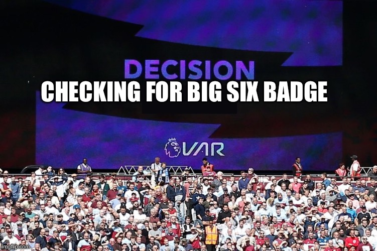 VAR Video Assistant Referee | CHECKING FOR BIG SIX BADGE | image tagged in var video assistant referee | made w/ Imgflip meme maker