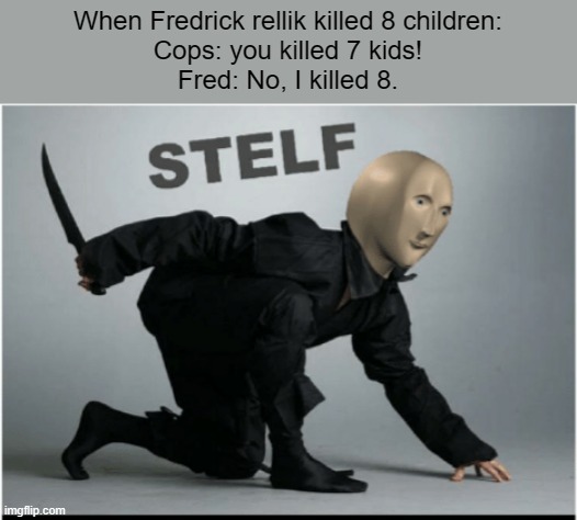 The Man Who Killed The Children | When Fredrick rellik killed 8 children:
Cops: you killed 7 kids!
Fred: No, I killed 8. | image tagged in stelf,murder,horror | made w/ Imgflip meme maker