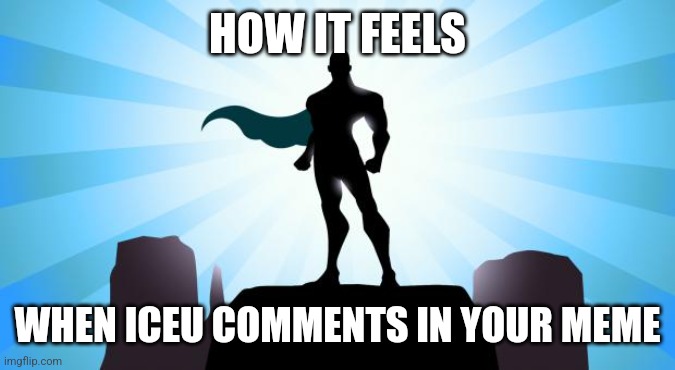Comment if this ever happened to you | HOW IT FEELS; WHEN ICEU COMMENTS IN YOUR MEME | image tagged in superhero | made w/ Imgflip meme maker