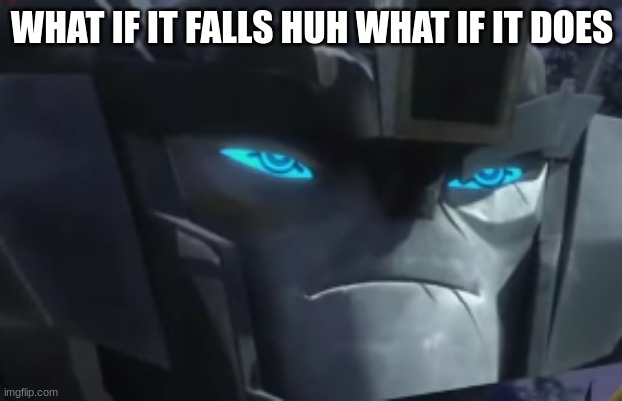 WHAT IF IT FALLS HUH WHAT IF IT DOES | made w/ Imgflip meme maker