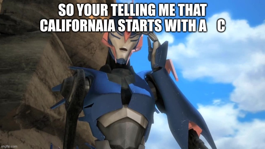 SO YOUR TELLING ME THAT CALIFORNAIA STARTS WITH A    C | made w/ Imgflip meme maker