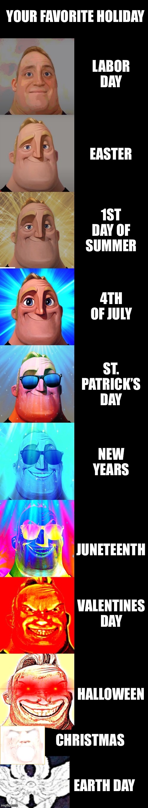 mr incredible becoming canny | YOUR FAVORITE HOLIDAY; LABOR DAY; EASTER; 1ST DAY OF SUMMER; 4TH OF JULY; ST. PATRICK’S DAY; NEW YEARS; JUNETEENTH; VALENTINES DAY; HALLOWEEN; CHRISTMAS; EARTH DAY | image tagged in mr incredible becoming canny | made w/ Imgflip meme maker