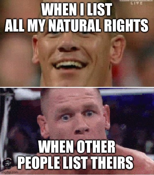 Natural rights | WHEN I LIST ALL MY NATURAL RIGHTS; WHEN OTHER PEOPLE LIST THEIRS | image tagged in john cena happy/sad | made w/ Imgflip meme maker