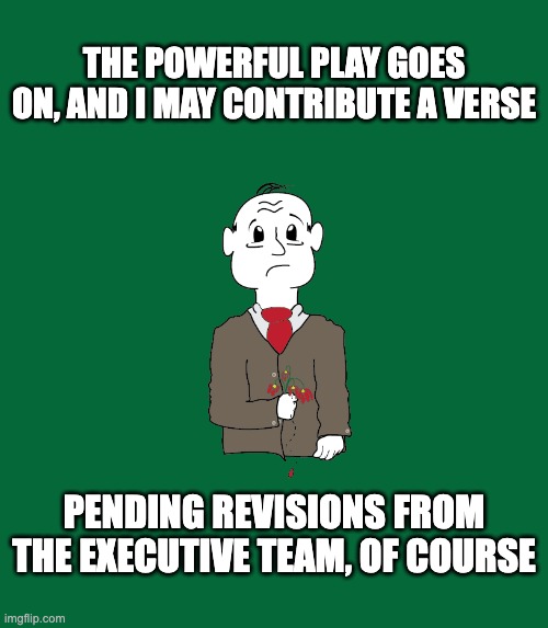 Walt Wiltman | THE POWERFUL PLAY GOES ON, AND I MAY CONTRIBUTE A VERSE; PENDING REVISIONS FROM THE EXECUTIVE TEAM, OF COURSE | image tagged in walt wiltman | made w/ Imgflip meme maker