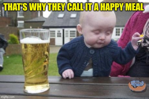 drunk baby with cigarette | THAT’S WHY THEY CALL IT A HAPPY MEAL | image tagged in drunk baby with cigarette | made w/ Imgflip meme maker