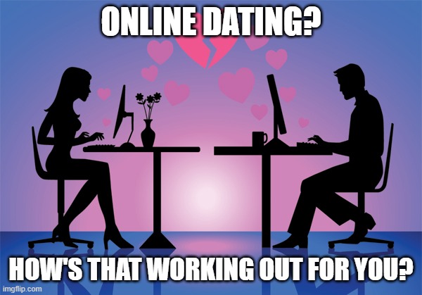 Online Dating Meme | ONLINE DATING? HOW'S THAT WORKING OUT FOR YOU? | image tagged in online dating meme | made w/ Imgflip meme maker