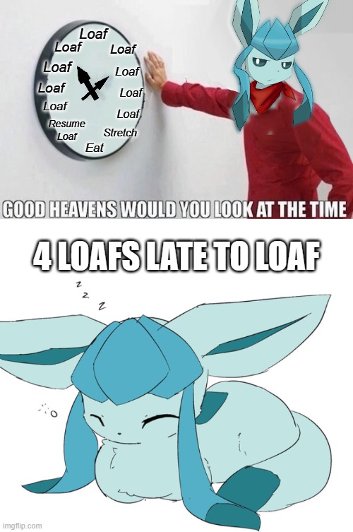 Frost's Schedule | Loaf; Loaf; Loaf; Loaf; Loaf; Loaf; Loaf; Loaf; Loaf; Resume Loaf; Stretch; Eat; 4 LOAFS LATE TO LOAF | image tagged in good heavens would you look at the time,glaceon loaf | made w/ Imgflip meme maker