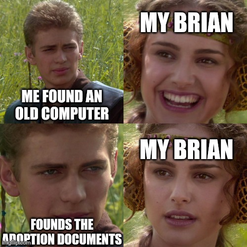 The family computer... | MY BRIAN; ME FOUND AN OLD COMPUTER; MY BRIAN; FOUNDS THE ADOPTION DOCUMENTS | image tagged in anakin padme 4 panel,adopted | made w/ Imgflip meme maker