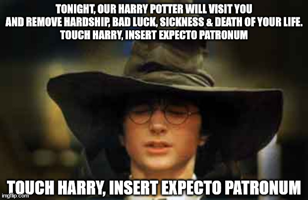 Harry Potter sorting hat | TONIGHT, OUR HARRY POTTER WILL VISIT YOU AND REMOVE HARDSHIP, BAD LUCK, SICKNESS & DEATH OF YOUR LIFE.
TOUCH HARRY, INSERT EXPECTO PATRONUM; TOUCH HARRY, INSERT EXPECTO PATRONUM | image tagged in harry potter sorting hat | made w/ Imgflip meme maker