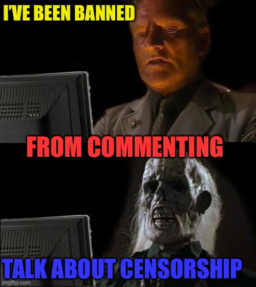 I'll Just Wait Here | I’VE BEEN BANNED; FROM COMMENTING; TALK ABOUT CENSORSHIP | image tagged in memes,i'll just wait here | made w/ Imgflip meme maker