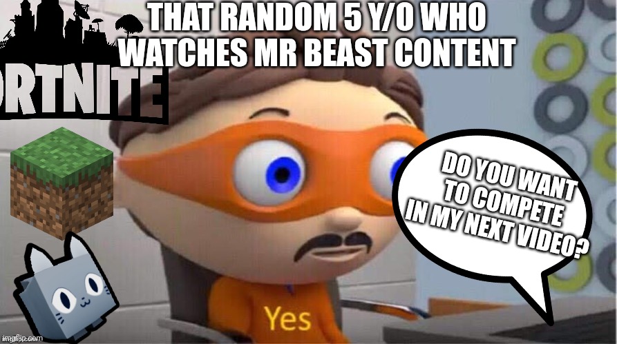 5 year olds be like: | THAT RANDOM 5 Y/O WHO WATCHES MR BEAST CONTENT; DO YOU WANT TO COMPETE IN MY NEXT VIDEO? | image tagged in protegent yes,mr beast,kids,funny memes | made w/ Imgflip meme maker