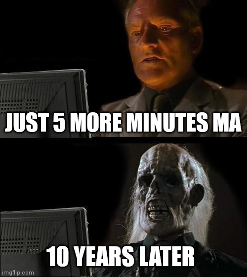 Screen time | JUST 5 MORE MINUTES MA; 10 YEARS LATER | image tagged in memes,i'll just wait here | made w/ Imgflip meme maker