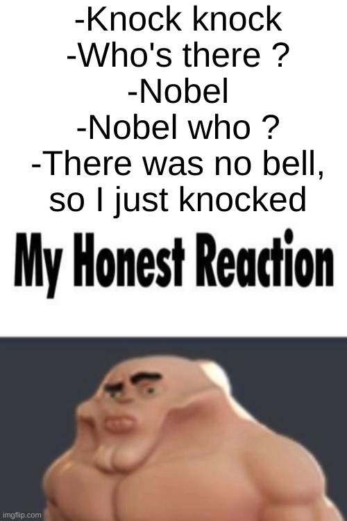 Nobel, No bell | -Knock knock
-Who's there ?
-Nobel
-Nobel who ?
-There was no bell, so I just knocked | image tagged in my honest reaction | made w/ Imgflip meme maker