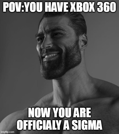 This is Very Sigma | POV:YOU HAVE XBOX 360; NOW YOU ARE OFFICIALY A SIGMA | image tagged in sigma male,gaming | made w/ Imgflip meme maker