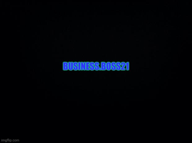 Black background | BUSINESS.BOSS21 | image tagged in black background | made w/ Imgflip meme maker
