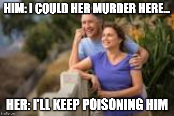 HIM: I COULD HER MURDER HERE... HER: I'LL KEEP POISONING HIM | image tagged in memes | made w/ Imgflip meme maker